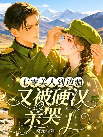 七零美人到边疆,又被硬汉亲哭了
