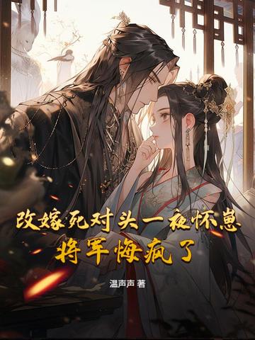 改嫁死对头一夜怀崽,将军悔疯了