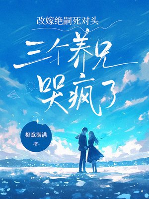 改嫁绝嗣死对头,三个养兄哭疯了