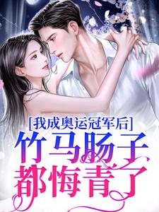 我成奥运冠军后,竹马肠子都悔青了