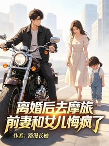 离婚后去摩旅,前妻和女儿悔疯了