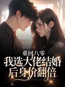 重回八零,我选大佬结婚后身价翻倍