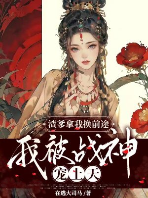 渣爹拿我换前途,我被战神宠上天