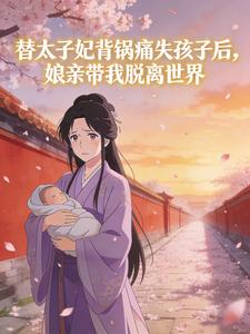 替太子妃背锅痛失孩子后,娘亲带我脱离世界