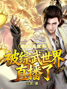 我,仙王巨头,被综武世界直播了