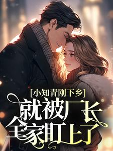 小知青刚下乡,就被厂长全家盯上了