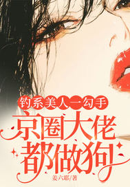 钓系美人一勾手,京圈大佬都做狗