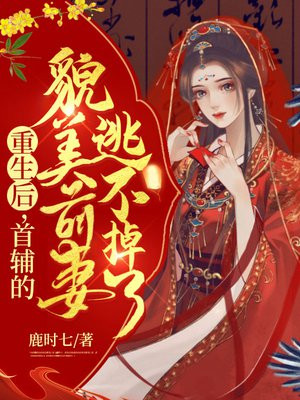 重生后,首辅的貌美前妻逃不掉了