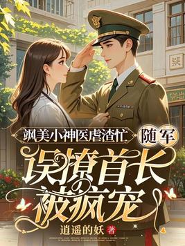 飒美小神医虐渣忙,随军误撩首长被疯宠