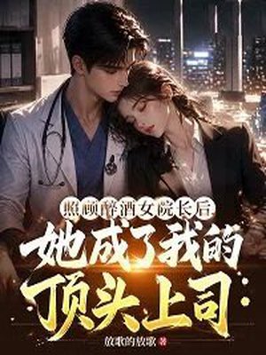 照顾醉酒女院长后,她成了我的顶头上司