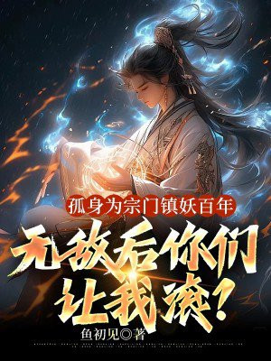 孤身为宗门镇妖百年,无敌后你们让我滚?