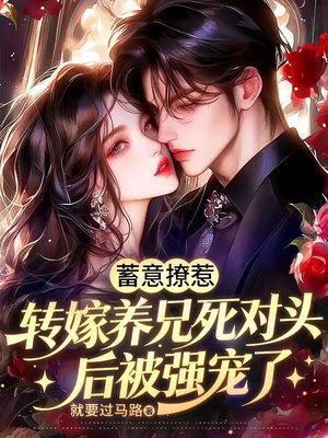 蓄意撩惹,转嫁养兄死对头后被强宠了