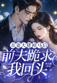 丑妻大佬掉马后,前夫跪求我回头