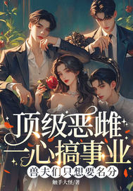 顶级恶雌一心搞事业,兽夫们只想要名分