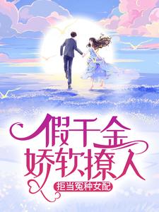 假千金娇软撩人,拒当冤种女配