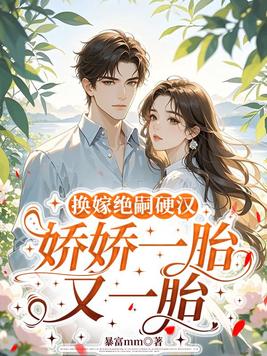换嫁绝嗣硬汉,娇娇一胎又一胎