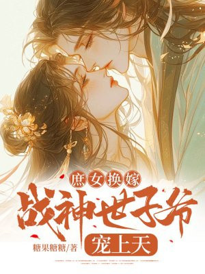 庶女换嫁,战神世子爷宠上天