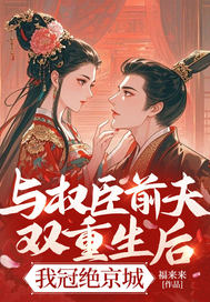 与权臣前夫双重生后,我冠绝京城