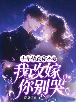十年情意你不要,我改嫁你别哭