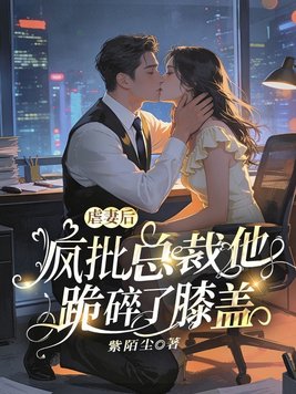 虐妻后,疯批总裁他跪碎了膝盖
