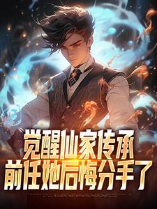 觉醒仙家传承,前任她后悔分手了