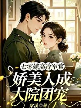七零嫁高冷军官,娇美人成大院团宠