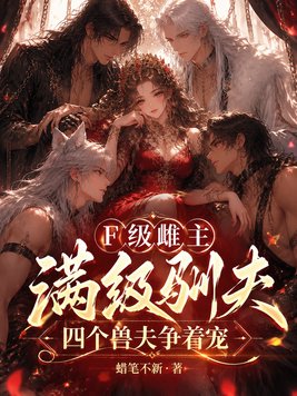 F级雌主满级驯夫,四个兽夫争着宠