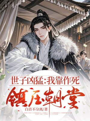 世子凶猛:我靠作死镇压朝堂