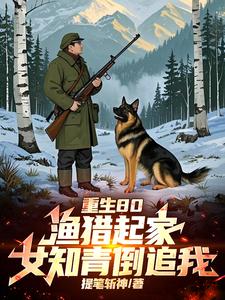 重生80:渔猎起家,女知青倒追