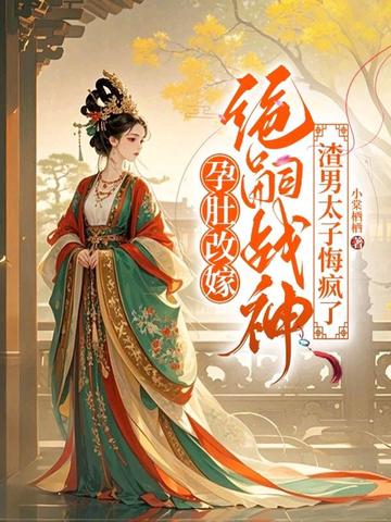 孕肚改嫁绝嗣战神,渣男太子悔疯了