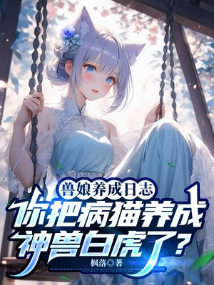 兽娘养成日志:你把病猫养成神兽白虎了?