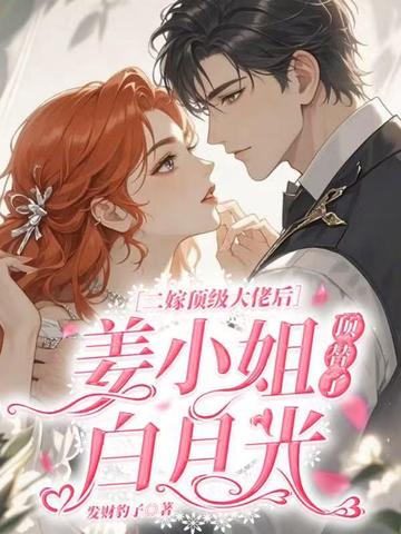 二嫁顶级大佬后,姜小姐顶替了白月光