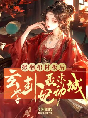 掀翻棺材板后,玄学卦妃轰动京城