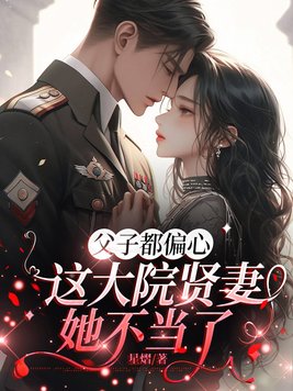 父子都偏心,这大院贤妻她不当了