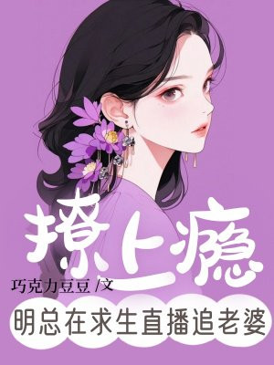 撩上瘾,明总在求生直播追老婆