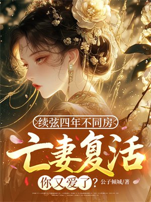 续弦四年不同房,亡妻复活你又爱了?