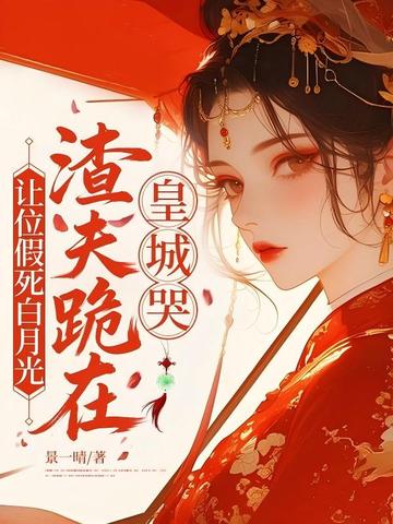 让位假死白月光,渣夫跪在皇城哭
