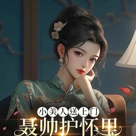 小美人送上门,聂帅护怀里日日宠