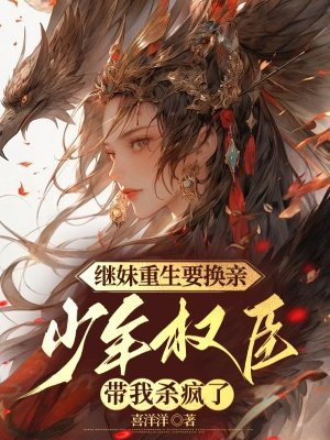 继妹重生要换亲,少年权臣带我杀疯了