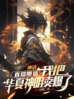 神话:直播带货,我把华夏神明卖爆了
