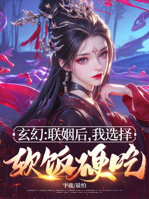 玄幻:联姻后,我选择软饭硬吃!