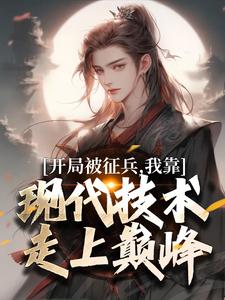 开局被征兵,我靠现代技术走上巅峰