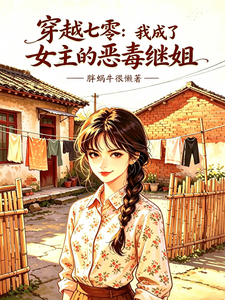 穿越七零,我成了女主的恶毒继姐