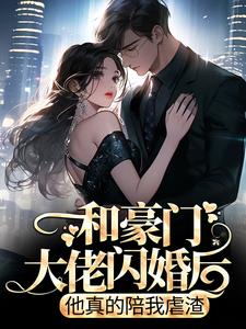 和豪门大佬闪婚后,他真的陪我虐渣