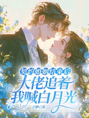 契约婚姻结束后,大佬追着我喊白月光