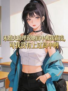 未婚夫助理说她高中被我霸凌,可我没有上过高中啊