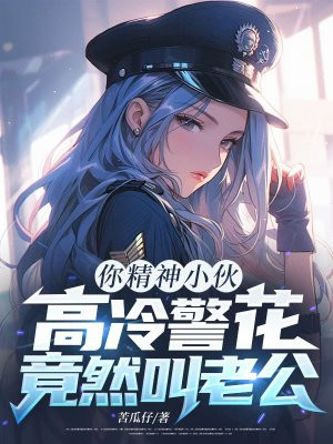 你精神小伙,高冷警花竟然叫老公?